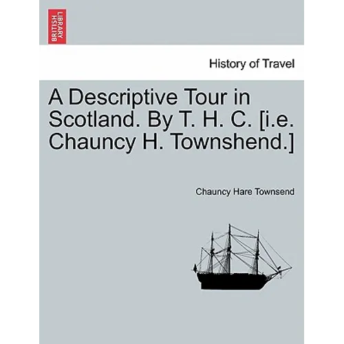 A Descriptive Tour in Scotland. by T. H. C. [I.E. Chauncy H. Townshend.]