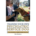 Training Your Own Psychiatric Service Dog: Step By Step Guide To Training Your Own Psychiatric Service Dog