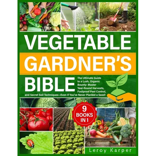 Vegetable Gardener's Bible: The Ultimate Guide to a Lush, Organic Bounty. Master Year-Round Harvests, Foolproof Pest Control, and Secret Soil Tech