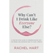 Why Can't I Drink Like Everyone Else: A Step-By-Step Guide to Understanding Why You Drink and Knowing How to Take a Break