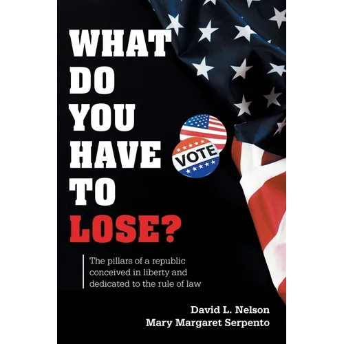 What Do You Have To Lose?: The Pillars of a Republic Conceived in Liberty and Dedicated to the Rule of Law