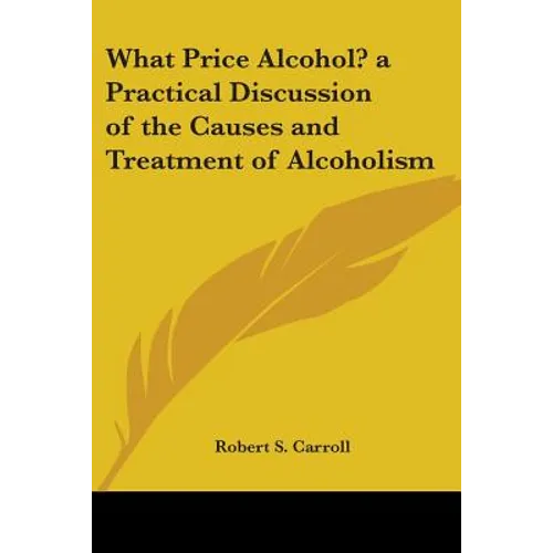 What Price Alcohol? a Practical Discussion of the Causes and Treatment of Alcoholism