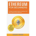 Ethereum for Beginners: A Simple Complete Guide to Investing in the New Cryptocurrency Ethereum (Complete Guide to Ethereum and the Blockchain Technol