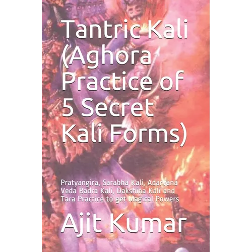 Tantric Kali (Aghora Practice of 5 Secret Kali Forms): Pratyangira, Sarabha Kali, Adarvana Veda Badra Kali, Dakshina Kali and Tara Practice to get Mag