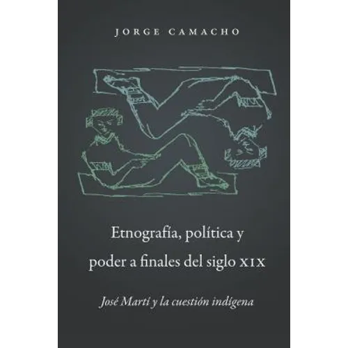 Etnografía, Política Y Poder a Finales del Siglo XIX: José Martí Y La Cuestión Indígena