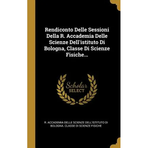 Rendiconto Delle Sessioni Della R. Accademia Delle Scienze Dell'istituto Di Bologna, Classe Di Scienze Fisiche...