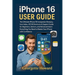 iPhone 16 User Guide: The Ultimate iPhone 16 Companion Glossary, Icon Index, iOS 18 Shortcuts & Support Guide for Beginners, Seniors, and Advanced Use