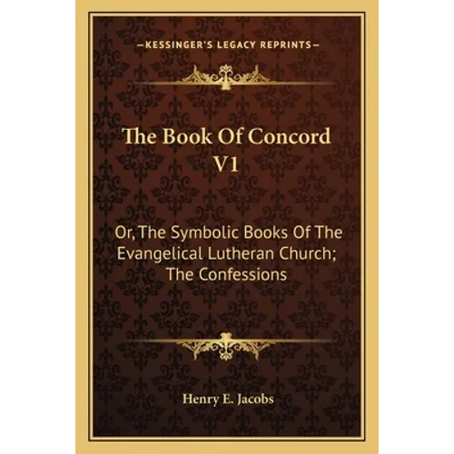 The Book Of Concord V1: Or, The Symbolic Books Of The Evangelical Lutheran Church; The Confessions