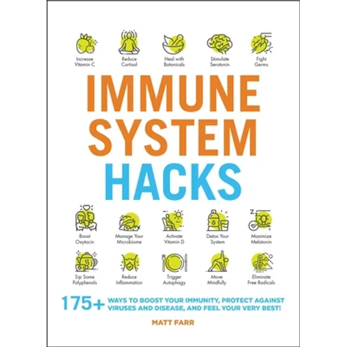 Immune System Hacks: 175+ Ways to Boost Your Immunity, Protect Against Viruses and Disease, and Feel Your Very Best!