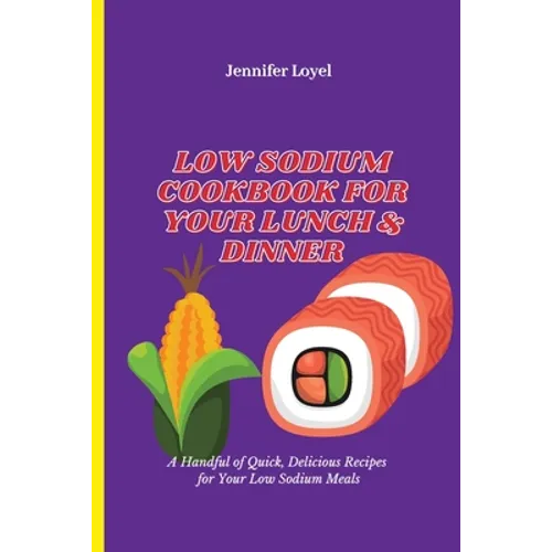 Low Sodium Cookbook for Your Lunch & Dinner: A Handful of Quick, Delicious Recipes for Your Low Sodium Meals