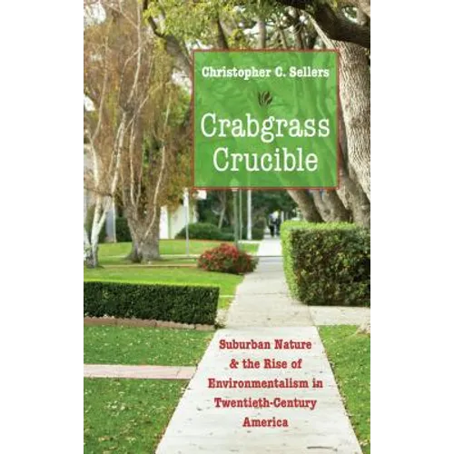 Crabgrass Crucible: Suburban Nature and the Rise of Environmentalism in Twentieth-Century America