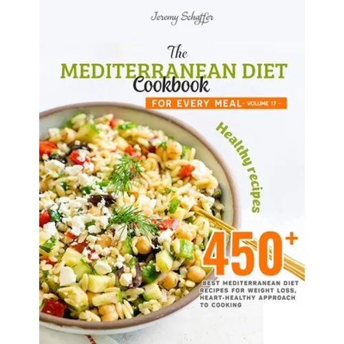 The Mediterranean Diet Cookbook for Every Meal: Over 450 Best Mediterranean Diet Recipes for Weight Loss, Heart-Healthy Approach to Cooking (Volume 17