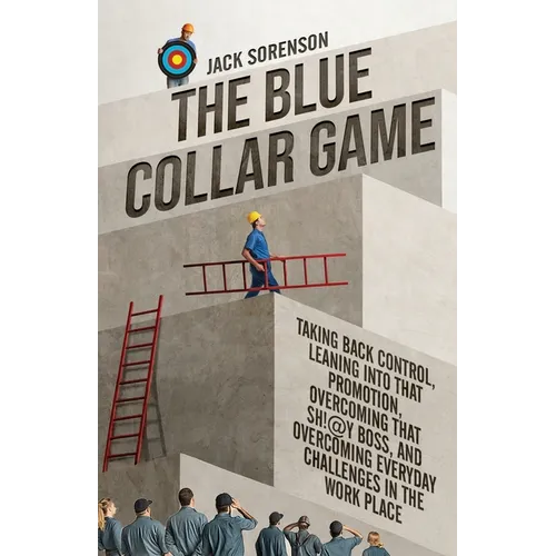 The Blue Collar Game: Taking back control, Leaning into that promotion, overcoming that Sh!@y boss, and overcoming everyday challenges in the work pla
