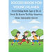 Soccer Book For Young Player Everything Kids Ages 8 To 12 Need To Know To Play Smarter, More Enjoyable Soccer: Soccer Books For Kids