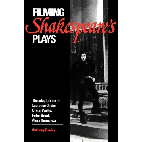Filming Shakespeare's Plays: The Adaptations of Laurence Olivier, Orson Welles, Peter Brook, and Akira Kurosawa