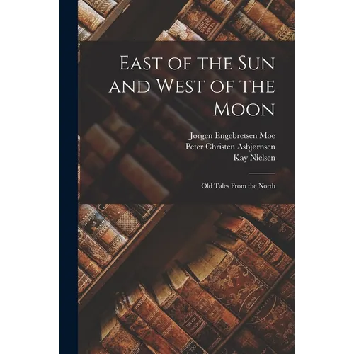 East of the sun and West of the Moon; old Tales From the North