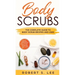 Body Scrubs: The Complete Guide to Body Scrub Recipes and Uses