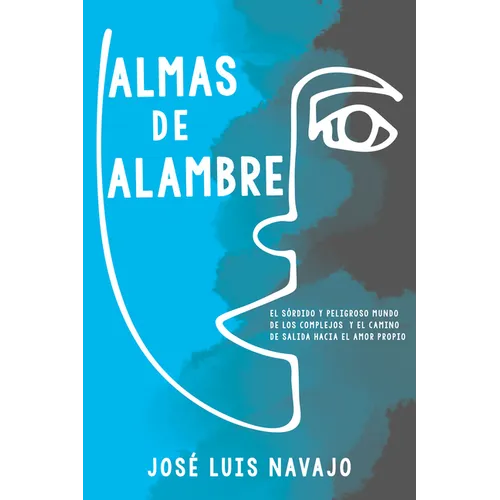 Almas de Alambre: El Sórdido Y Peligroso Mundo de Los Complejos Y El Camino de Salida Hacia El Amor Propio