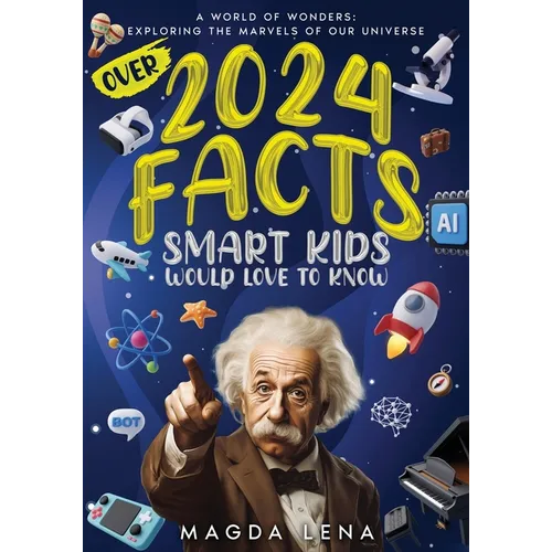 2024 Facts Smart Kids Would Love to Know A World of Wonders: Mind-Blowing Facts About Science, animals our civilization and planet, and much more.