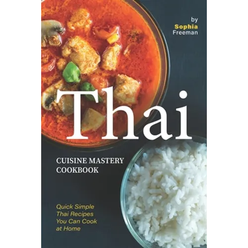 Thai Cuisine Mastery Cookbook: Quick Simple Thai Recipes You Can Cook at Home