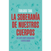 La Soberanía de Nuestros Cuerpos: Un Libro Sobre Sexualidad Y Otras Cosas / The Sovereignty of Our Bodies