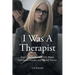 I Was A Therapist: True Case Studies of Child Abuse, Attempted Murder, and Marital Torture