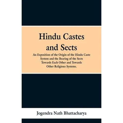 Hindu Castes and Sects: An Exposition of the Origin of the Hindu Caste System and the Bearing of the Sects Towards Each Other and Towards Other Religi