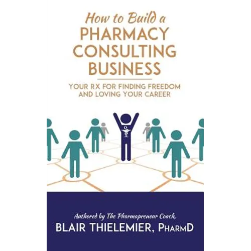 How to Build a Pharmacy Consulting Business: Your Rx for Finding Freedom and Lo