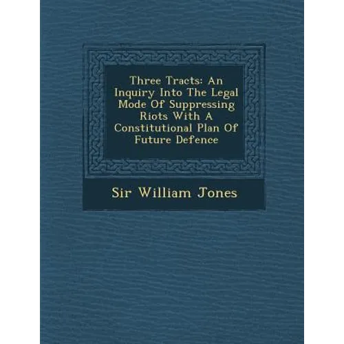 Three Tracts: An Inquiry Into the Legal Mode of Suppressing Riots with a Constitutional Plan of Future Defence