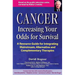 Cancer -- Increasing Your Odds for Survival: A Comprehensive Guide to Mainstream, Alternative and Complementary Therapies