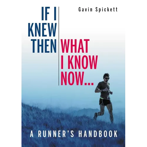 If I Knew Then What I Know Now...: A Runners Handbook