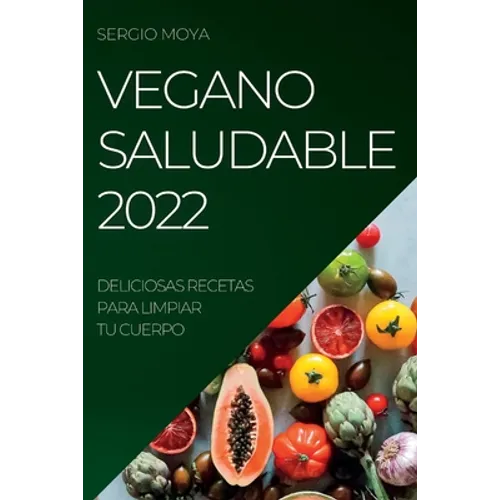 Vegano Saludable 2022: Deliciosas Recetas Para Limpiar Tu Cuerpo