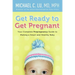 Get Ready to Get Pregnant: Your Complete Prepregnancy Guide to Making a Smart and Healthy Baby