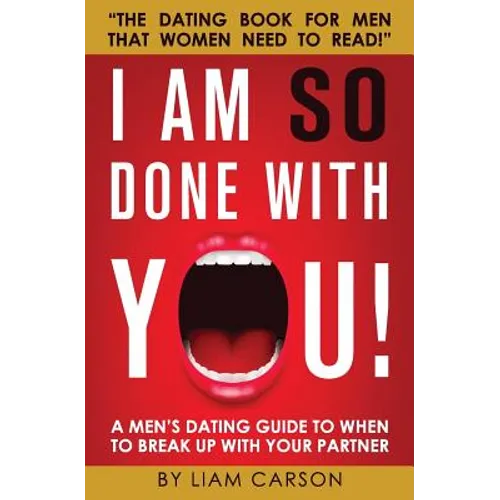 I Am So Done With You!: A Men's Dating Guide to When to Break Up With Your Partner