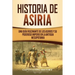 Historia de Asiria: Una guía fascinante de los asirios y su poderoso imperio en la antigua Mesopotamia