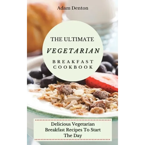 The Ultimate Vegetarian Breakfast Cookbook: Delicious Vegetarian Breakfast Recipes To Start The Day