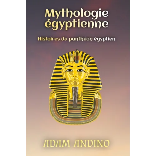 Mythologie égyptienne: Histoires du panthéon égyptien