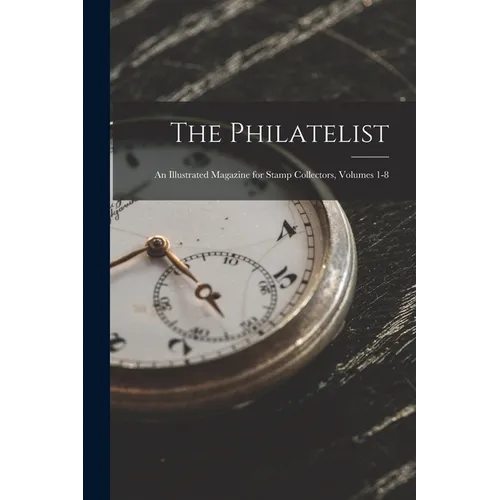 The Philatelist: An Illustrated Magazine for Stamp Collectors, Volumes 1-8