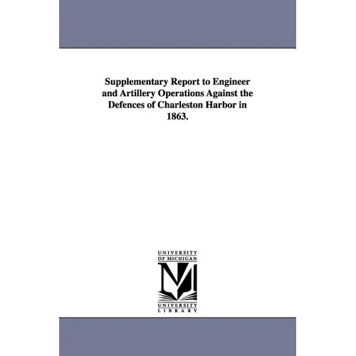 Supplementary Report to Engineer and Artillery Operations Against the Defences of Charleston Harbor in 1863.