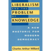 Liberalism and the Problem of Knowledge: A New Rhetoric for Modern Democracy