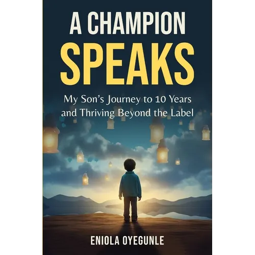A Champion Speaks: My Son's Journey to 10 Years and Thriving Beyond the Label
