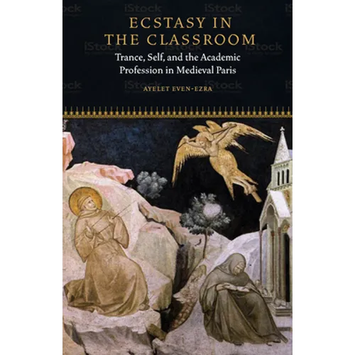Ecstasy in the Classroom: Trance, Self, and the Academic Profession in Medieval Paris
