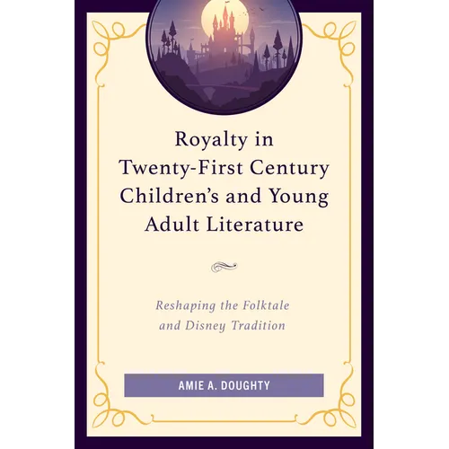 Royalty in Twenty-First Century Children's and Young Adult Literature: Reshaping the Folktale and Disney Tradition