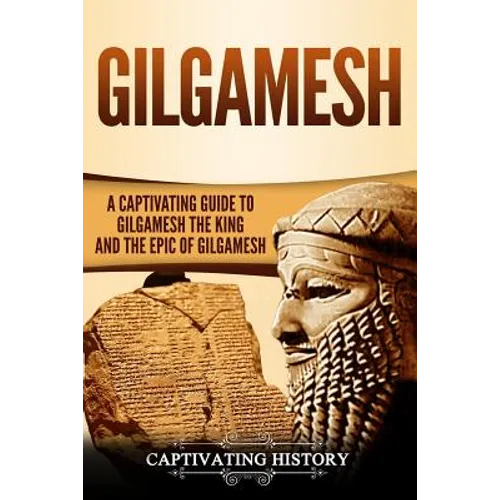 Gilgamesh: A Captivating Guide to Gilgamesh the King and the Epic of Gilgamesh