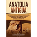 Anatolia Antigua: Una Fascinante Guía de las Antiguas Civilizaciones de Asia, Incluyendo los hititas, los arameos, los luvitas, los neoasirios, los ci