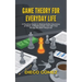 Game Theory For Everyday Life: A Practical Guide To Making Better Decisions At Work, In Relationships, And With Your Money (No Math Required)