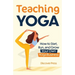 Teaching Yoga: How to Start, Run, and Grow Your Own Yoga Business