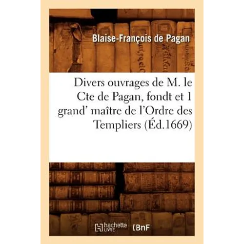 Divers Ouvrages de M. Le Cte de Pagan, Fondt Et 1 Grand' Maître de l'Ordre Des Templiers (Éd.1669)