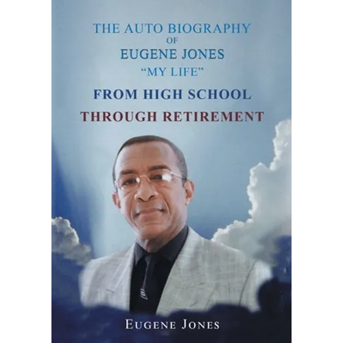 The Auto Biography of Eugene Jones "My Life" From High School Through Retirement