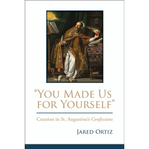 You Made Us for Yourself: Creation in St. Augustines Confessions